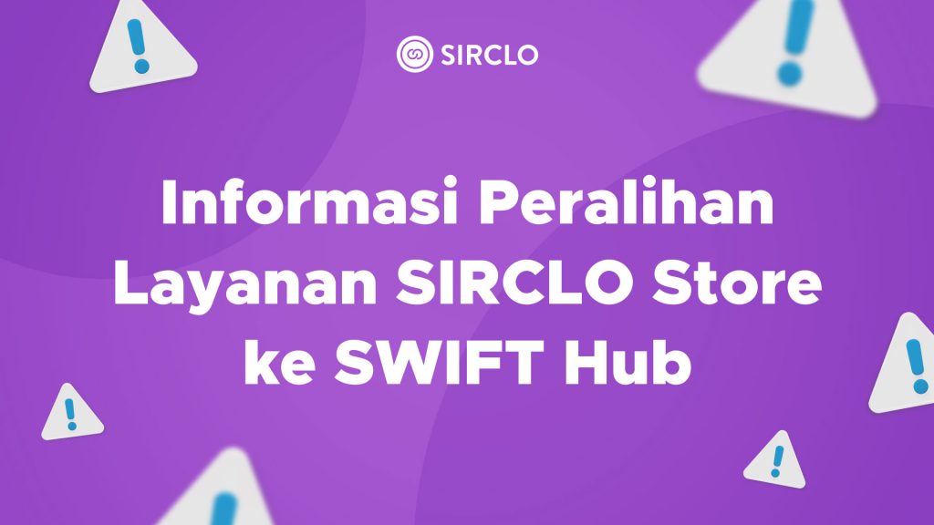 Informasi Peralihan Layanan SIRCLO Store ke SWIFT Hub (Update per 20 Desember 2023)